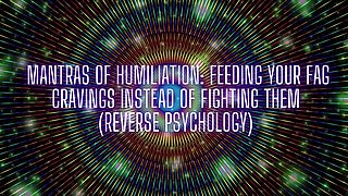 Mantras of Humiliation - Feeding Your Fag Cravings Instead of Fighting Them (reverse Psychology)