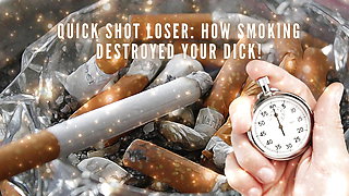 Quick Shot Loser - How Smoking Destroyed Your Dick!